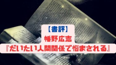 【書評】幡野広志『だいたい人間関係で悩まされる』　人の悩みのほとんどは対人関係。他人の悩み相談を盗み見て、自分の悩み解決に役立てよう